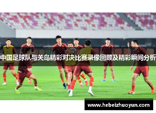 中国足球队与关岛精彩对决比赛录像回顾及精彩瞬间分析