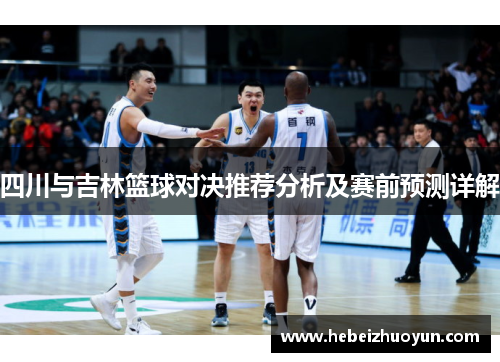 四川与吉林篮球对决推荐分析及赛前预测详解