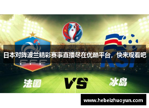 日本对阵波兰精彩赛事直播尽在优酷平台，快来观看吧