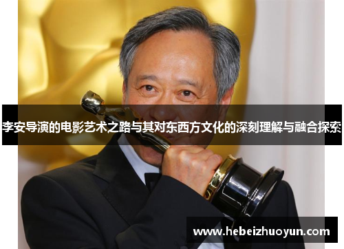 李安导演的电影艺术之路与其对东西方文化的深刻理解与融合探索