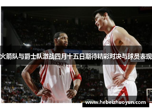 火箭队与爵士队激战四月十五日期待精彩对决与球员表现