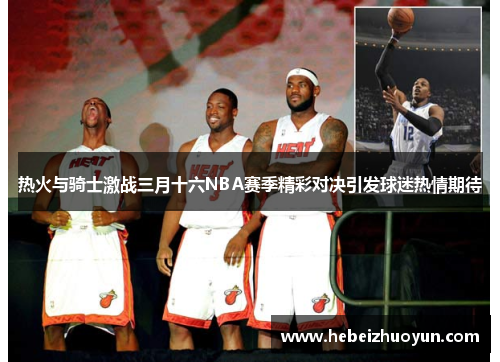热火与骑士激战三月十六NBA赛季精彩对决引发球迷热情期待