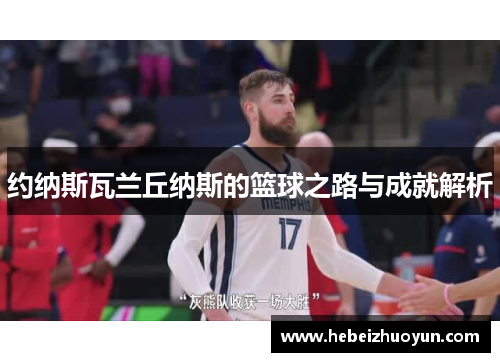 约纳斯瓦兰丘纳斯的篮球之路与成就解析