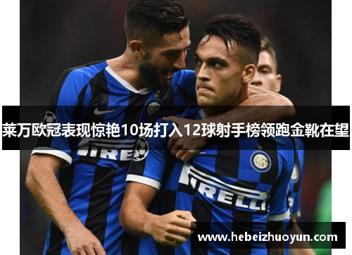 莱万欧冠表现惊艳10场打入12球射手榜领跑金靴在望