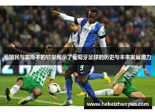 葡国民与里斯本的较量揭示了葡萄牙足球的历史与未来发展潜力