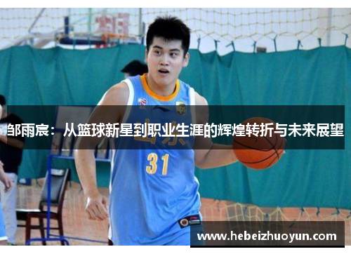 邹雨宸：从篮球新星到职业生涯的辉煌转折与未来展望